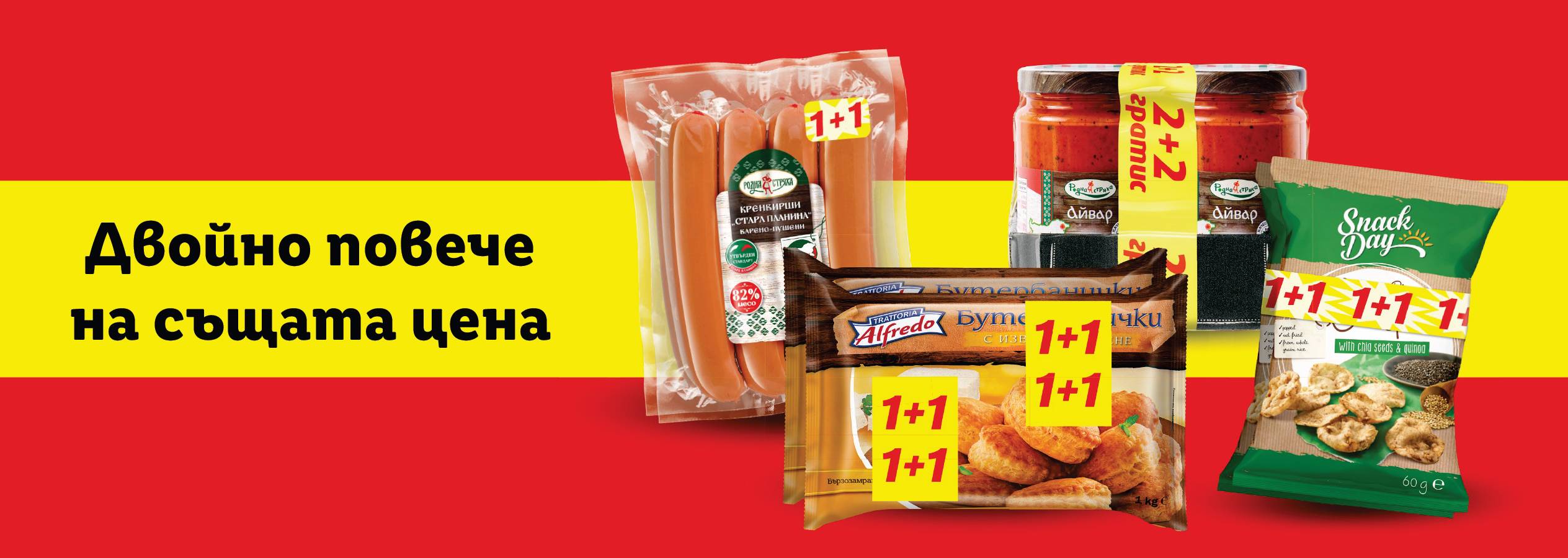 Акция "Двойно повече на същата цена" с показани продукти кренвирши „Стара планина“, бутербанички, айвар Родна стряха и чипс от кафяв пълнозърнест  ориз Snack Day.
